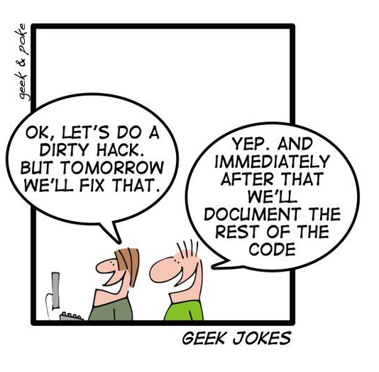 A cartoon showing two people at a computer. One says "Ok, lets do a dirty hack. But tomorrow we'll fix that.". The other says: "Yep. And immediately after that we'll document the rest of the code"